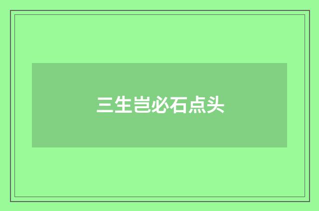 三生岂必石点头