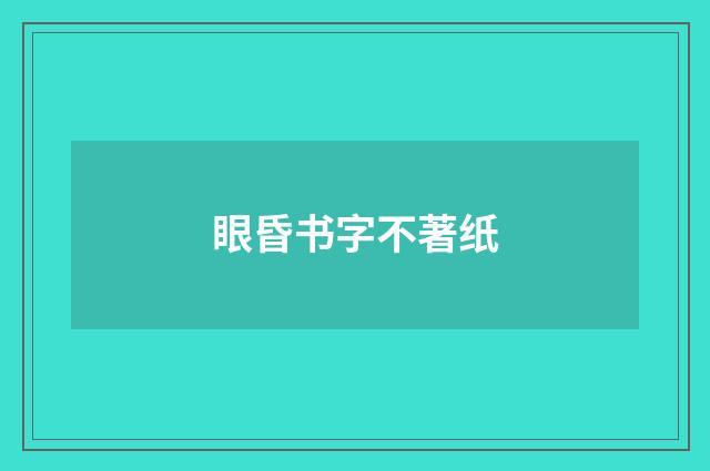 眼昏书字不著纸