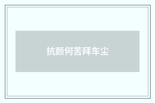 抗颜何苦拜车尘