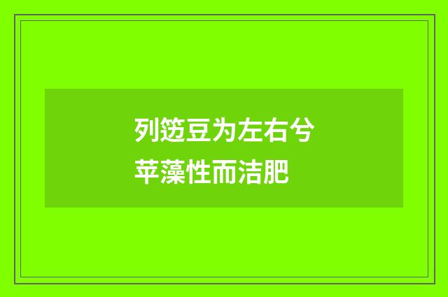 列笾豆为左右兮苹藻性而洁肥