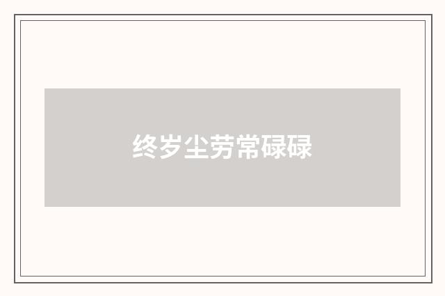 终岁尘劳常碌碌