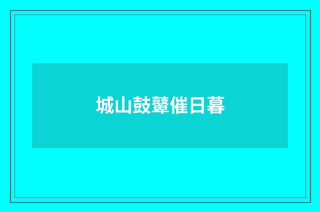 城山鼓鼙催日暮