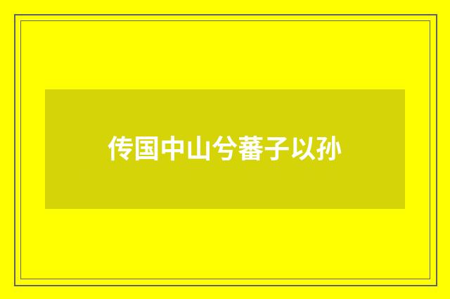 传国中山兮蕃子以孙