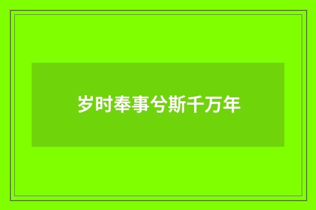 岁时奉事兮斯千万年