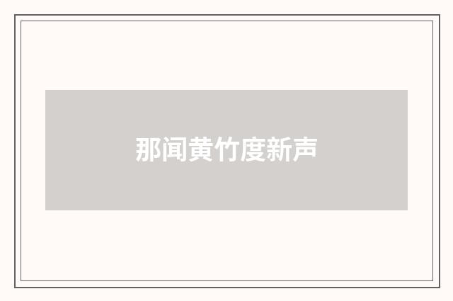 那闻黄竹度新声