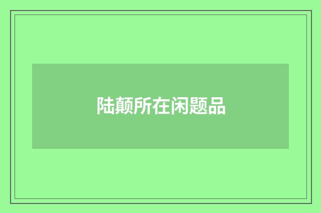 陆颠所在闲题品