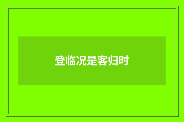 登临况是客归时