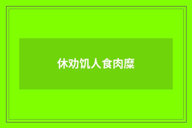 休劝饥人食肉糜