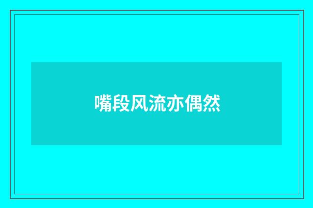 嘴段风流亦偶然