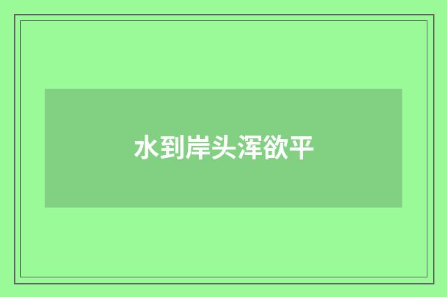 水到岸头浑欲平