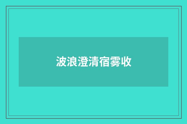 波浪澄清宿雾收