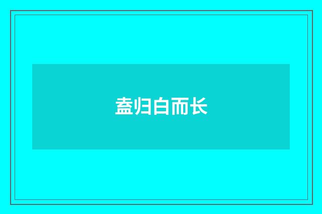 盍归白而长