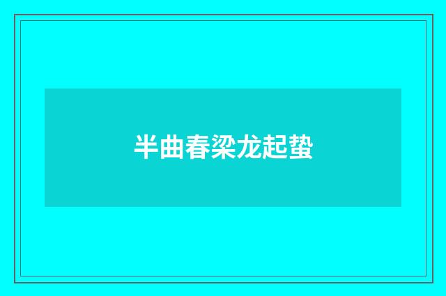 半曲春梁龙起蛰