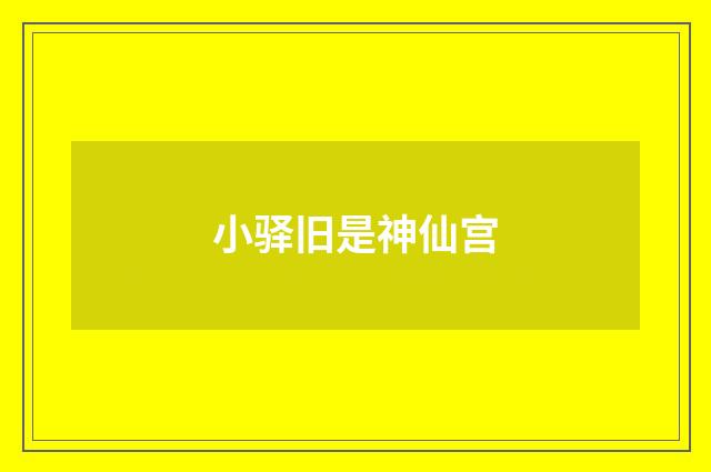小驿旧是神仙宫