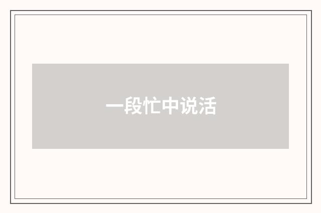 一段忙中说活