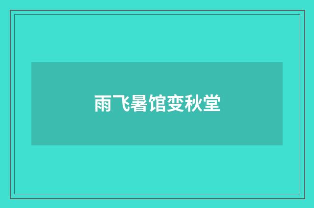 雨飞暑馆变秋堂