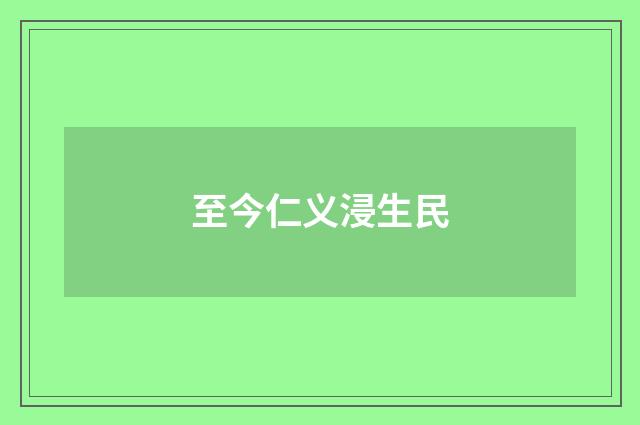 至今仁义浸生民