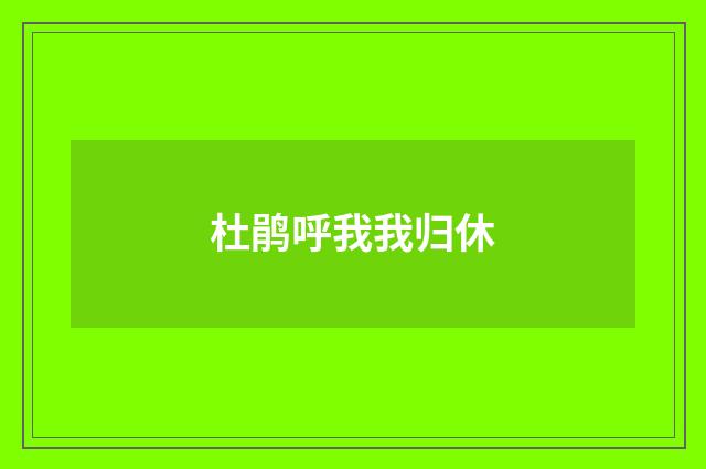 杜鹃呼我我归休