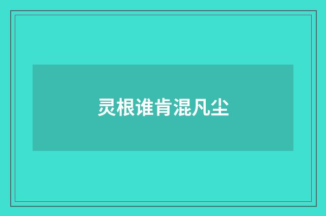 灵根谁肯混凡尘