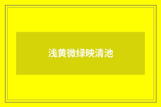 浅黄微绿映清池