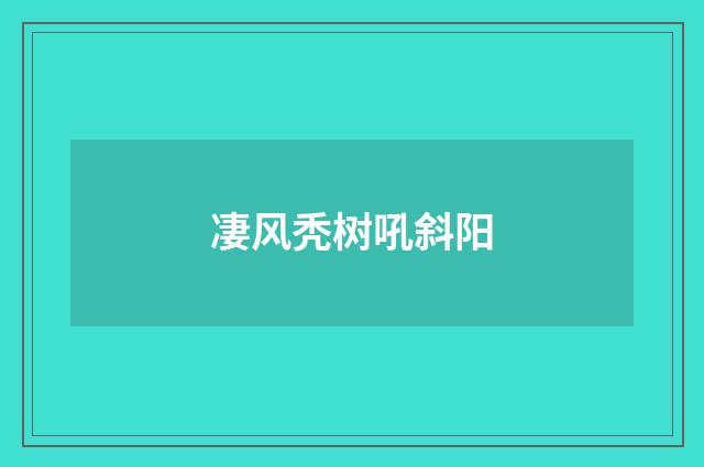 凄风秃树吼斜阳