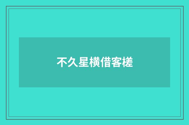 不久星横借客槎