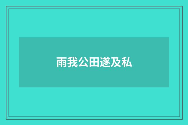 雨我公田遂及私