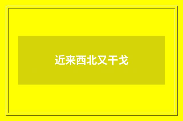 近来西北又干戈