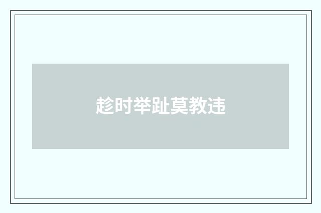 趁时举趾莫教违