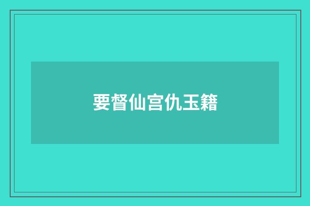 要督仙宫仇玉籍