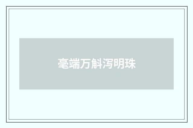 毫端万斛泻明珠