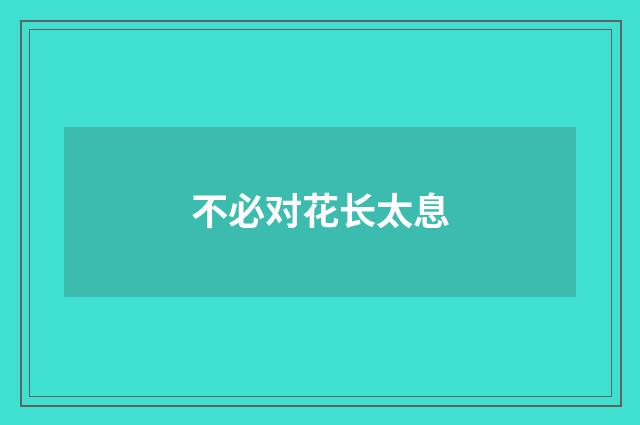 不必对花长太息