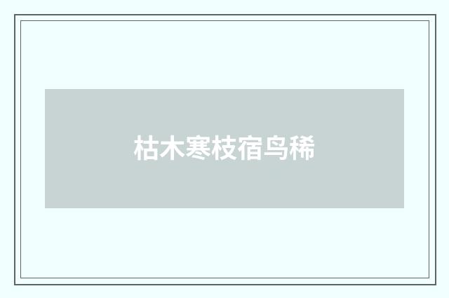 枯木寒枝宿鸟稀