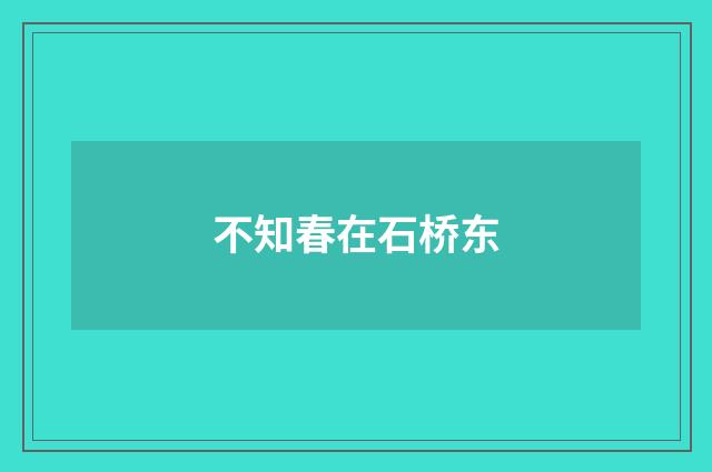 不知春在石桥东