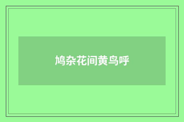 鸠杂花间黄鸟呼