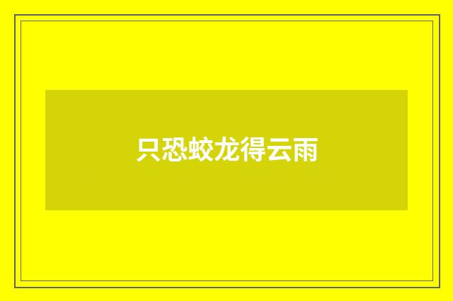 只恐蛟龙得云雨