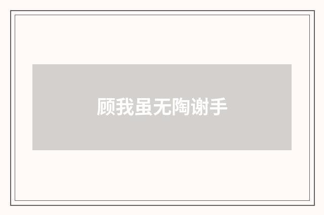 顾我虽无陶谢手