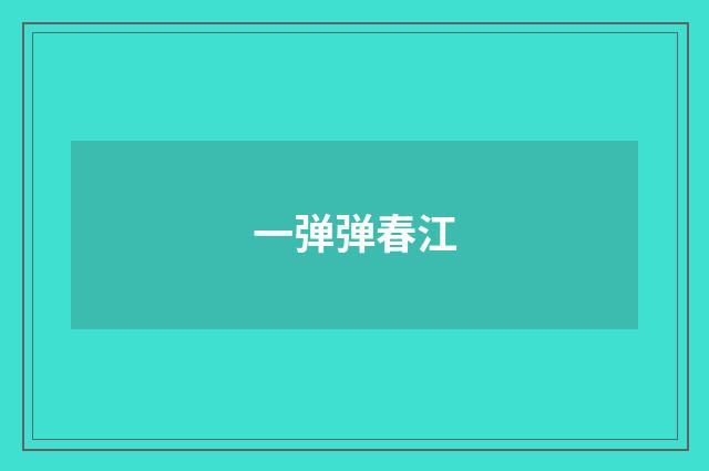 一弹弹春江
