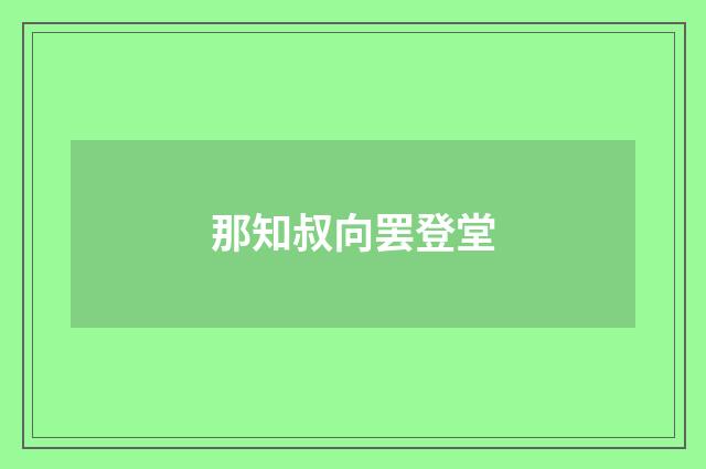 那知叔向罢登堂