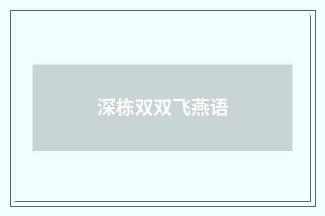 深栋双双飞燕语