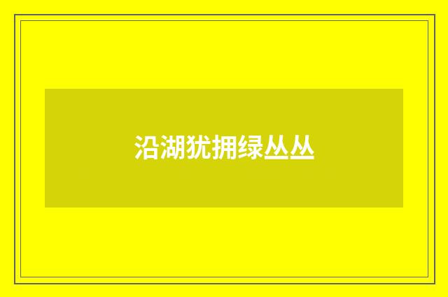 沿湖犹拥绿丛丛
