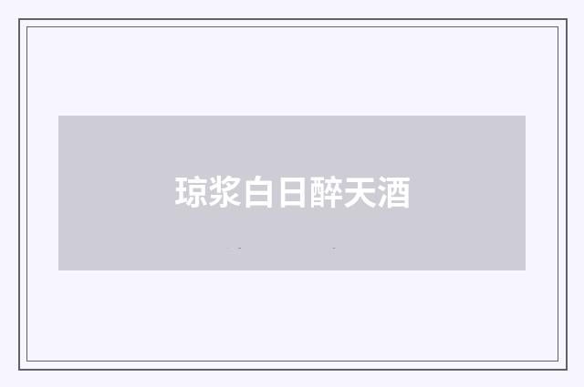 琼浆白日醉天酒