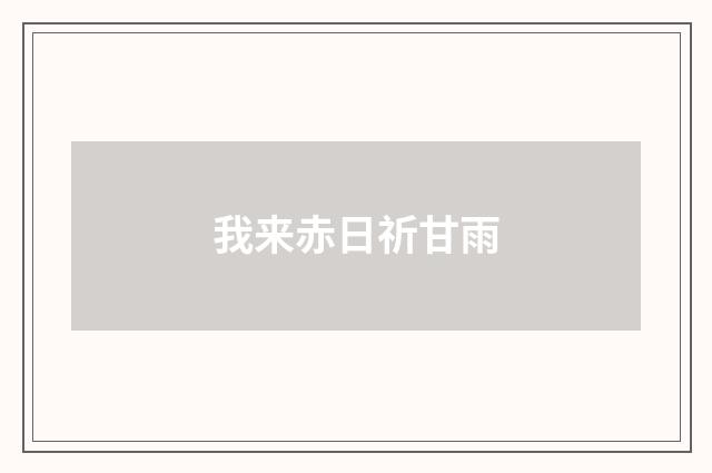 我来赤日祈甘雨