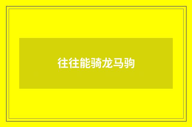 往往能骑龙马驹