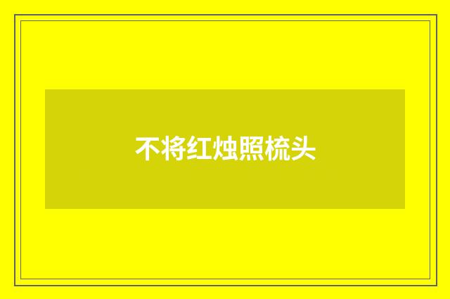 不将红烛照梳头