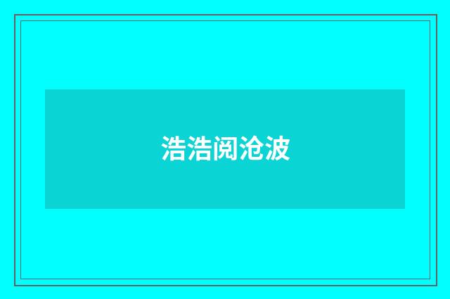 浩浩阅沧波