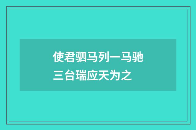 使君驷马列一马驰三台瑞应天为之