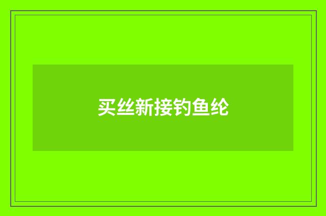买丝新接钓鱼纶