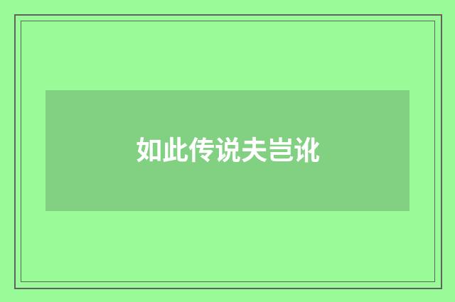 如此传说夫岂讹