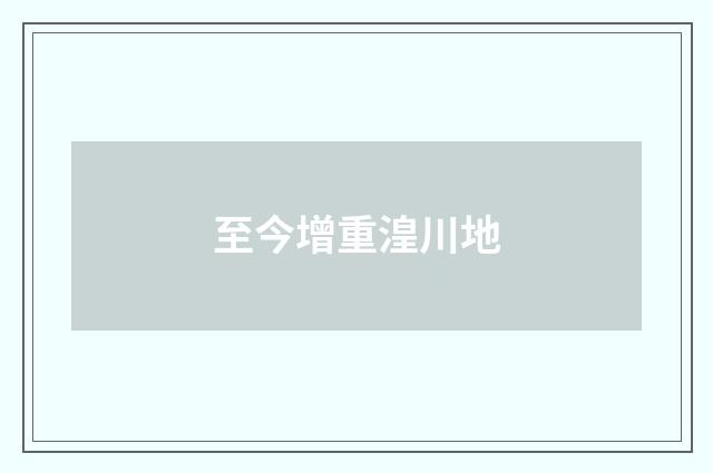 至今增重湟川地